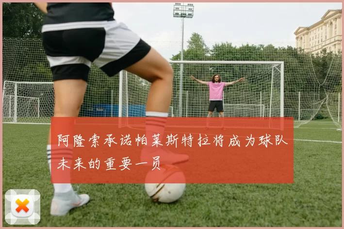 阿隆索承诺帕莱斯特拉将成为球队未来的重要一员