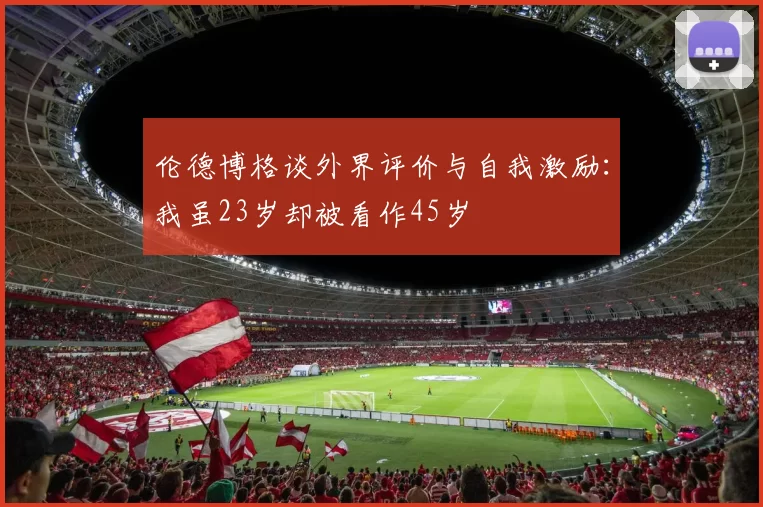 伦德博格谈外界评价与自我激励：我虽23岁却被看作45岁